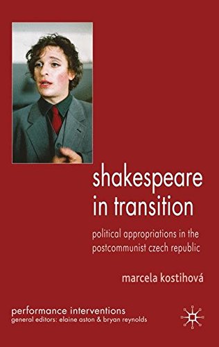 Shakespeare in Transition: Political Appropriations in the Postcommunist Czech Republic (Performance Interventions), by M. Kostihová Shakespeare in Transition: Political Appropriations in the Postcommunist Czech Republic (Performance Interventions), by M. Kostihová