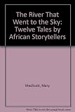 The river that went to the sky : twelve stories by African storytellers