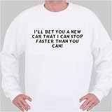 I'll bet you a new car that I can stop faster than you can! Sweatshirt Medium White