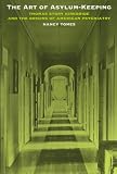 The Art of Asylum - Keeping: Thomas Story Kirkbride and the Origins of American Psychiatry (Studies in Health, Illness, and Caregiving)