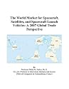 The World Market for Spacecraft, Satellites, and Spacecraft Launch Vehicles: A 2007 Global Trade Perspective