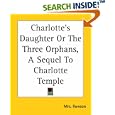 Charlotte's Daughter Or The Three Orphans, A Sequel To Charlotte Temple by Mrs. Rowson