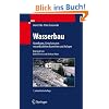 Wasserbau: Grundlagen, Gestaltung von wasserbaulichen Bauwerken und Anlagen: Hydrologische Grundlagen, Elemente des Wasserbaus, Nutz- und Schutzbauten an Binnengewässern Wasserbau: Grundlagen, Gestaltung von wasserbaulichen Bauwerken und Anlagen: Hydrologische Grundlagen, Elemente des Wasserbaus, Nutz- und Schutzbauten an Binnengewässern