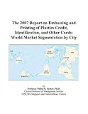 The 2007 Report on Embossing and Printing of Plastics Credit, Identification, and Other Cards: World Market Segmentation by City