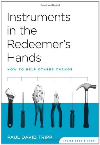 By Paul David Tripp - Instruments in the Redeemer's Hands Study Guide: How to Help Others Change (4.1.2011)