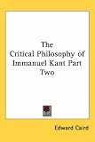 The Critical Philosophy of Immanuel Kant Part Two