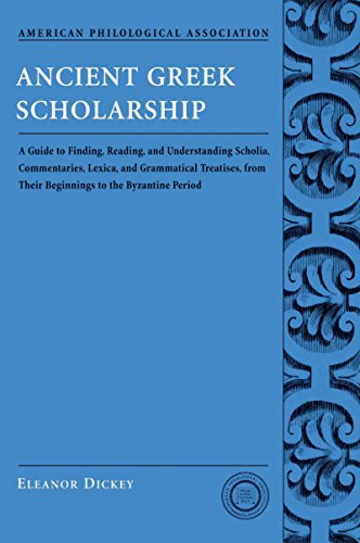 Ancient Greek Scholarship: A Guide to Finding, Reading, and Understanding Scholia, Commentaries, Lexica, and Grammatiacl Treatises, from Their Beginnings ... Association Classical Resources)