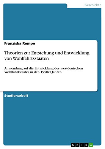 Theorien zur Entstehung und Entwicklung von Wohlfahrtsstaaten: Anwendung auf die Entwicklung des westdeutschen Wohlfahrtstaates in den 1950er Jahren (German Edition)