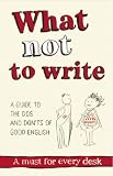 What Not to Write: An A-to-Z of the Dos and Don'ts of Good English