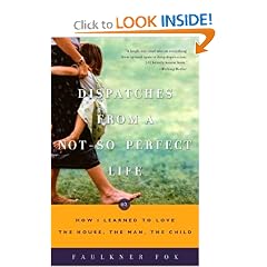Dispatches from a Not-So-Perfect Life: Or How I Learned to Love the House, the Man, the Child