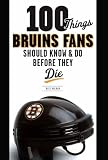 100 Things Bruins Fans Should Know & Do Before They Die (100 Things...Fans Should Know)