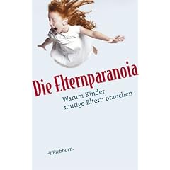 Die Elternparanoia. Warum Kinder mutige Eltern brauchen.