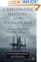 A Diplomatic History of the Caspian Sea: Treaties, Diaries, and Other Stories