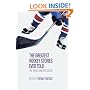 The Greatest Hockey Stories Ever Told: The Finest Writers on Ice