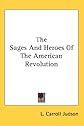 The Sages And Heroes of the American Revolution
