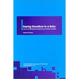 Saying Goodbye to a Baby: Birthparents Guide to Loss and Grief in Adoption (Saying Goodbye to a Baby Vol. 1)