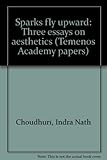 Sparks fly upward : three essays on aesthetics