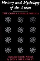 History and Mythology of the Aztecs: The Codex Chimalpopoca