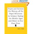 Popes and Science the History of the Papal Relations to Science During the Middle Ages and Down to Our Own Time by James J. Walsh