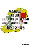 Football in the Republic of Ireland: A Statistical Record 1921-2005