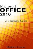 Microsoft Office 2016: A Beginner's Guide to Microsoft Office Microsoft Office 2016: A Beginner's Guide to Microsoft Office