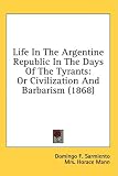 Life In The Argentine Republic In The Days Of The Tyrants: Or Civilization And Barbarism (1868)