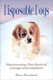 Disposable Dogs: Heartwarming, True Stories of Courage and Compassion