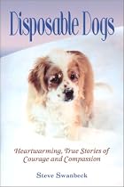 Disposable Dogs: Heartwarming, True Stories of Courage and Compassion