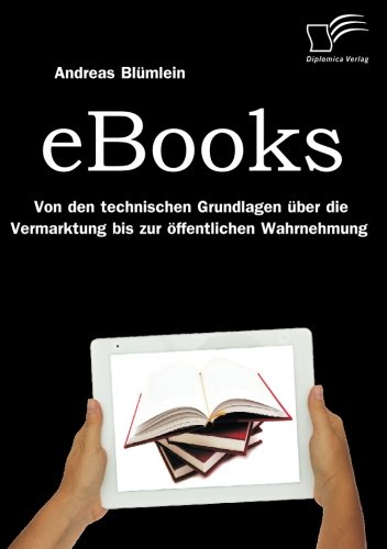 eBooks: Von den technischen Grundlagen über die Vermarktung bis zur öffentlichen Wahrnehmung (German Edition)