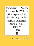 Catalogue of Works Relation to William Shakespeare and His Writings in the Barton Collection Boston Public Library (1880)