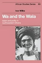 Wa and the Wala: Islam and Polity in Northwestern Ghana (African Studies)