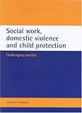 Social Work, Domestic Violence and Child Protection: Challenging Practice