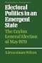 Electoral Politics in an Emergent State: The Ceylon General Election of May 1970 (Perspectives on Development)