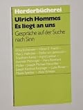Produkt-Bild: Hommes, Ulrich [Hrsg.]: Es liegt an uns. Gespr&auml;che auf der Suche nach Sinn. Orig.-Ausg. Freiburg, Herder, 1980. Kl.-8&deg;. 143 S. kart. (ISBN 3-451-07848-1)