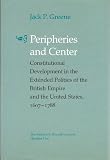 Peripheries and center : constitutional development in the extended polities of the British Empire and the United States, 1607-1788