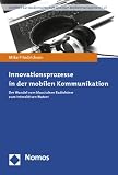 Innovationsprozesse in der mobilen Kommunikation: Grundlagen, Geschäftsmodelle und Wertschöpfung