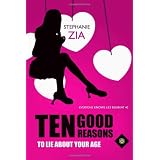 Ten Good Reasons to Lie About Your Agedi Stephanie Zia