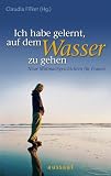 Ich habe gelernt, auf dem Wasser zu gehen: Neue Mutmachgeschichten f&uuml;r Frauen - 