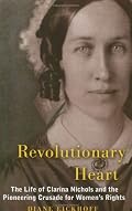 Revolutionary Heart: The Life of Clarina Nichols And the Pioneering Crusade for Women's Rights