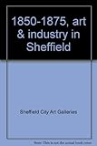 1850-1875, art & industry in Sheffield