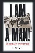 I Am a Man!: Race, Manhood, and the Civil Rights Movement