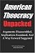 AMERICAN THEOCRACY Unpacked: Arguments Disassembled, Implications Explored, and a Way Forward Suggested