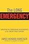 The Long Emergency: Surviving the End of Oil, Climate Change, and Other Converging Catastrophes of the Twenty-First Century The Long Emergency: Surviving the End of Oil, Climate Change, and Other Converging Catastrophes of the Twenty-First Century