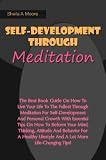 Self-Development Through Meditation: The Best Book Guide On How To Live Your Life To The Fullest Through Meditation For Self-Development And Personal Growth ... Lifestyle And A Lot More Life-Changing Tips!