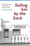 Selling 'em by the Sack: White Castle and the Creation of American Food: White Castle and the Creation of American Food