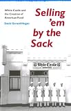 Selling 'em by the Sack: White Castle and the Creation of American Food: White Castle and the Creation of American Food