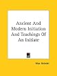 Ancient and Modern Initiation and Teachings of an Initiate
