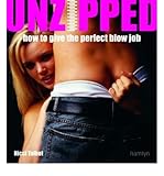 Unzipped : how to give the perfect blow job