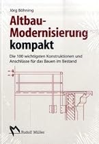 Altbau-Modernisierung kompakt: Die 100 wichtigsten Konstruktionen und Anschl&uuml;sse f&uuml;r das Bauen im Bestand