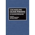Counseling Older Persons: An Annotated Bibliography (Bibliographies and Indexes in Gerontology) by Valerie L. Schwiebert and Jane E. Myers